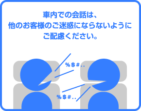 車内での会話は、他のお客様にご迷惑にならないようにご配慮ください。